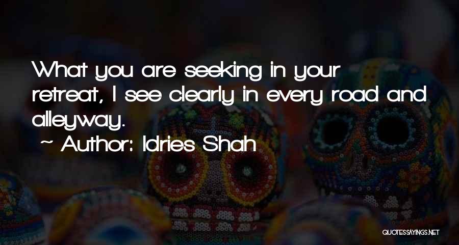 Idries Shah Quotes: What You Are Seeking In Your Retreat, I See Clearly In Every Road And Alleyway.