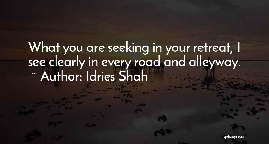 Idries Shah Quotes: What You Are Seeking In Your Retreat, I See Clearly In Every Road And Alleyway.