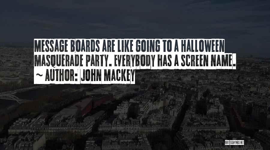 John Mackey Quotes: Message Boards Are Like Going To A Halloween Masquerade Party. Everybody Has A Screen Name.