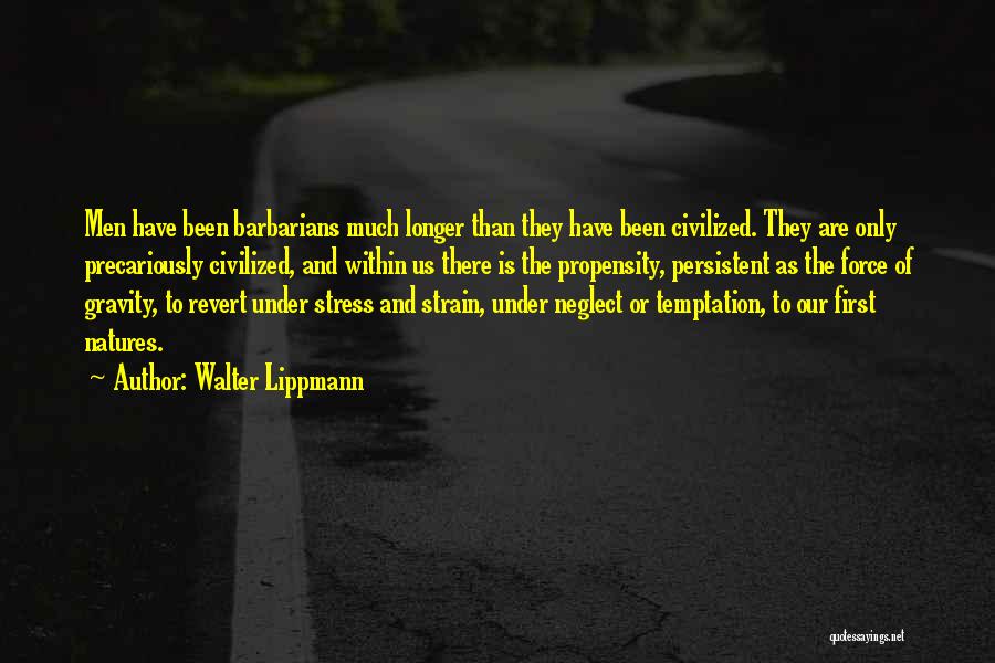 Walter Lippmann Quotes: Men Have Been Barbarians Much Longer Than They Have Been Civilized. They Are Only Precariously Civilized, And Within Us There
