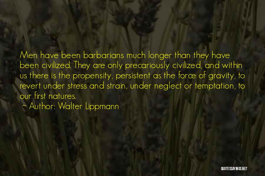 Walter Lippmann Quotes: Men Have Been Barbarians Much Longer Than They Have Been Civilized. They Are Only Precariously Civilized, And Within Us There