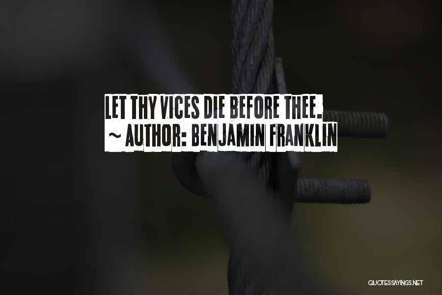 Benjamin Franklin Quotes: Let Thy Vices Die Before Thee.