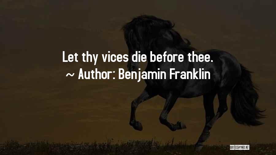 Benjamin Franklin Quotes: Let Thy Vices Die Before Thee.