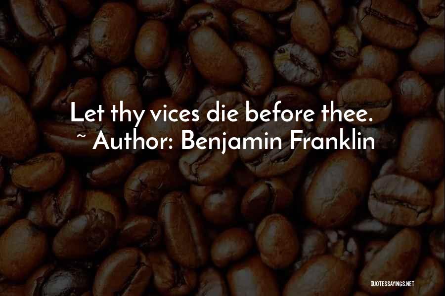 Benjamin Franklin Quotes: Let Thy Vices Die Before Thee.