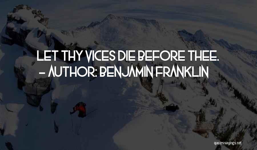 Benjamin Franklin Quotes: Let Thy Vices Die Before Thee.