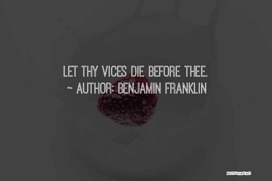Benjamin Franklin Quotes: Let Thy Vices Die Before Thee.