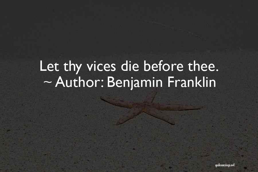 Benjamin Franklin Quotes: Let Thy Vices Die Before Thee.