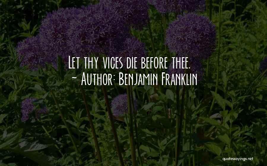 Benjamin Franklin Quotes: Let Thy Vices Die Before Thee.