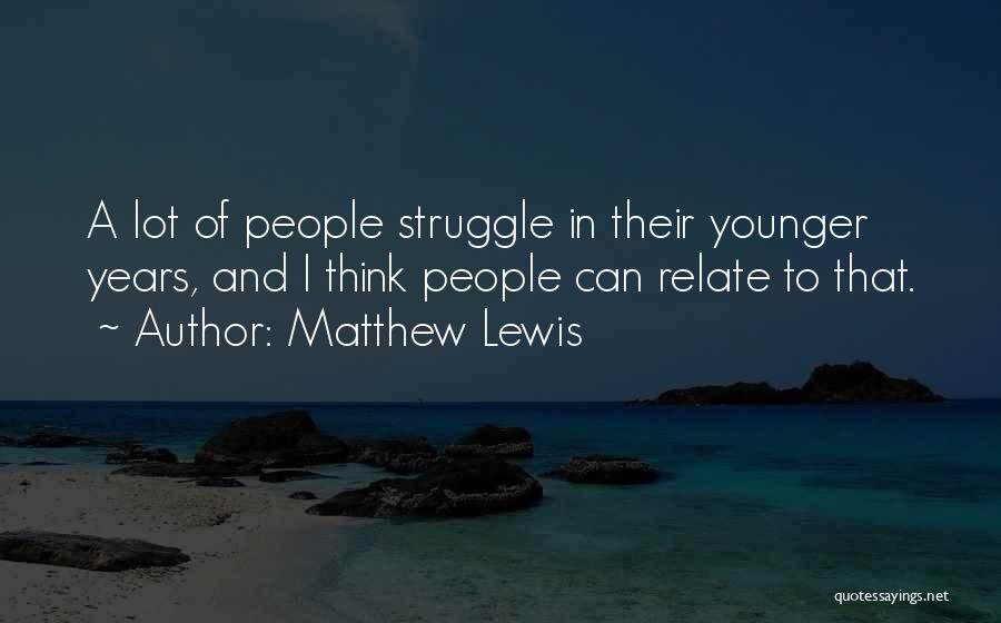 Matthew Lewis Quotes: A Lot Of People Struggle In Their Younger Years, And I Think People Can Relate To That.