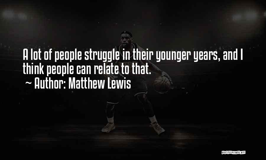 Matthew Lewis Quotes: A Lot Of People Struggle In Their Younger Years, And I Think People Can Relate To That.