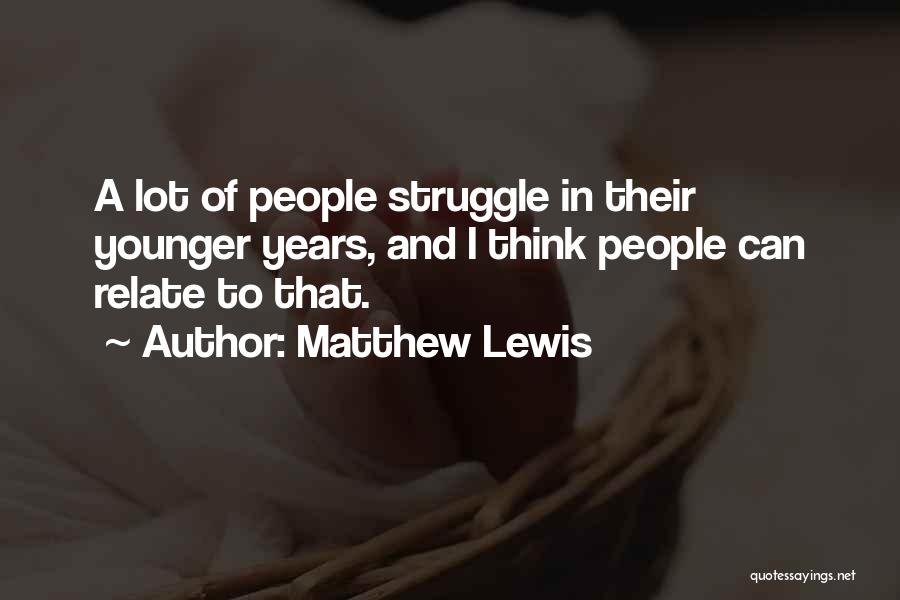 Matthew Lewis Quotes: A Lot Of People Struggle In Their Younger Years, And I Think People Can Relate To That.