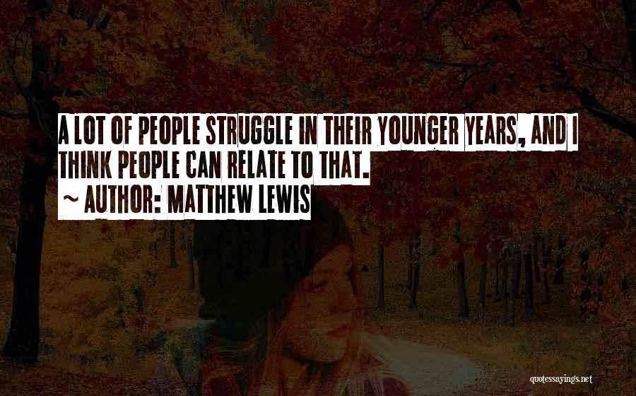 Matthew Lewis Quotes: A Lot Of People Struggle In Their Younger Years, And I Think People Can Relate To That.