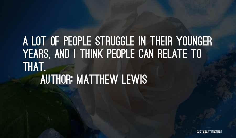 Matthew Lewis Quotes: A Lot Of People Struggle In Their Younger Years, And I Think People Can Relate To That.