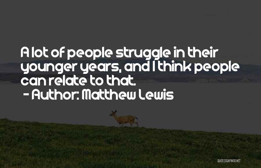 Matthew Lewis Quotes: A Lot Of People Struggle In Their Younger Years, And I Think People Can Relate To That.