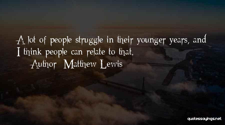 Matthew Lewis Quotes: A Lot Of People Struggle In Their Younger Years, And I Think People Can Relate To That.