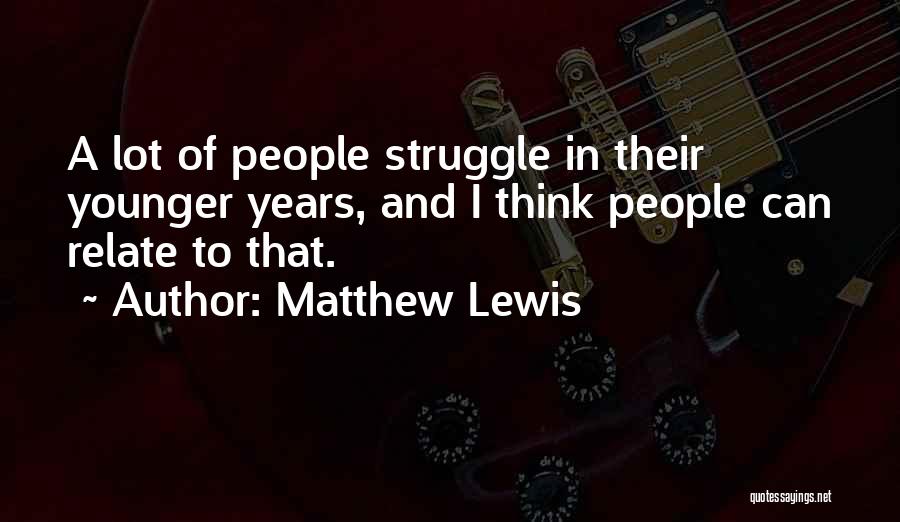 Matthew Lewis Quotes: A Lot Of People Struggle In Their Younger Years, And I Think People Can Relate To That.