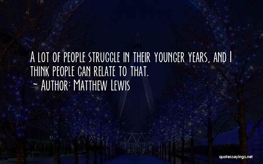 Matthew Lewis Quotes: A Lot Of People Struggle In Their Younger Years, And I Think People Can Relate To That.