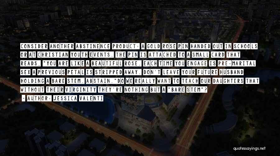 Jessica Valenti Quotes: Consider Another Abstinence Product: A Gold Rose Pin Handed Out In Schools Or At Christian Youth Events. The Pin Is