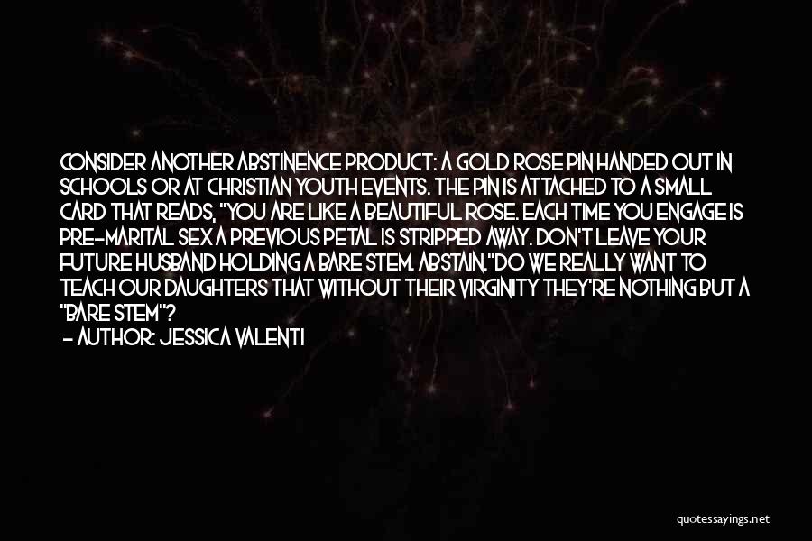 Jessica Valenti Quotes: Consider Another Abstinence Product: A Gold Rose Pin Handed Out In Schools Or At Christian Youth Events. The Pin Is