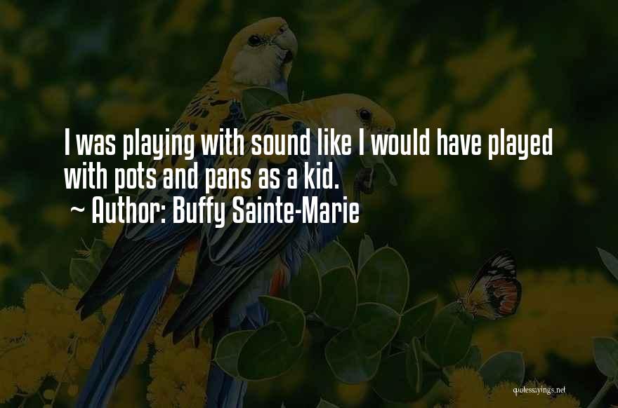 Buffy Sainte-Marie Quotes: I Was Playing With Sound Like I Would Have Played With Pots And Pans As A Kid.
