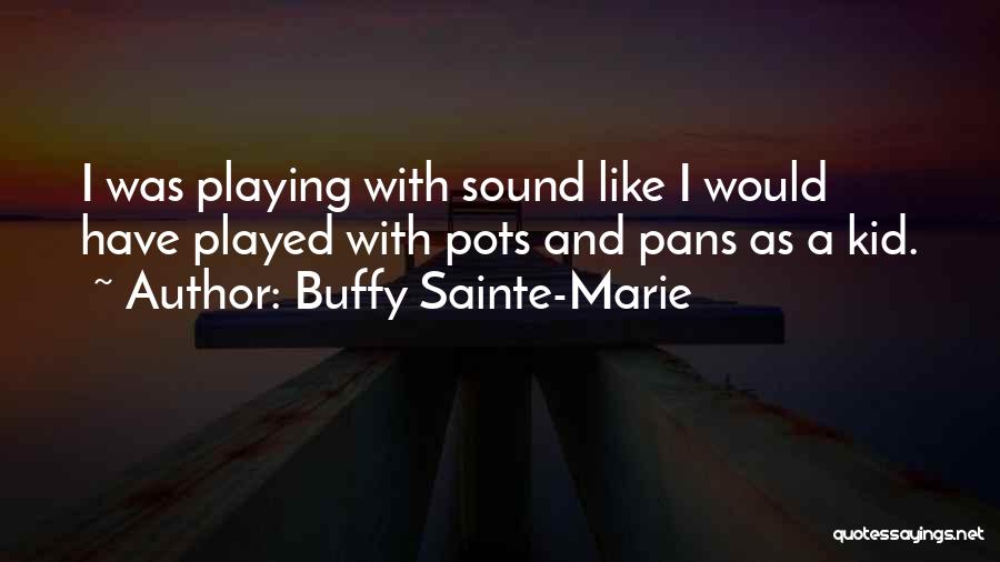 Buffy Sainte-Marie Quotes: I Was Playing With Sound Like I Would Have Played With Pots And Pans As A Kid.