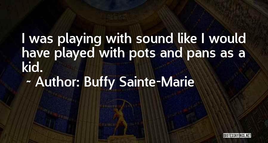 Buffy Sainte-Marie Quotes: I Was Playing With Sound Like I Would Have Played With Pots And Pans As A Kid.