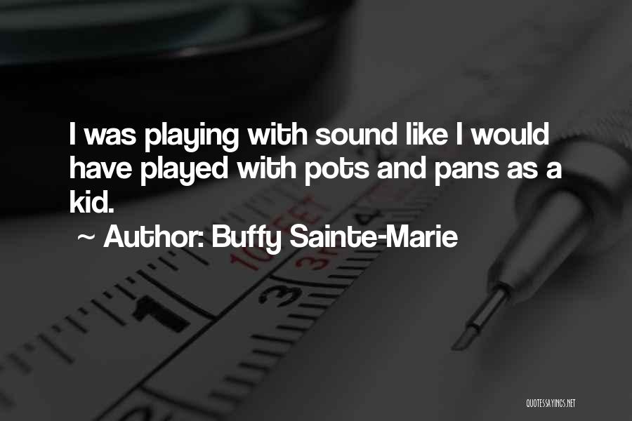 Buffy Sainte-Marie Quotes: I Was Playing With Sound Like I Would Have Played With Pots And Pans As A Kid.