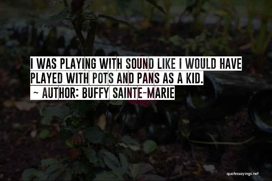 Buffy Sainte-Marie Quotes: I Was Playing With Sound Like I Would Have Played With Pots And Pans As A Kid.