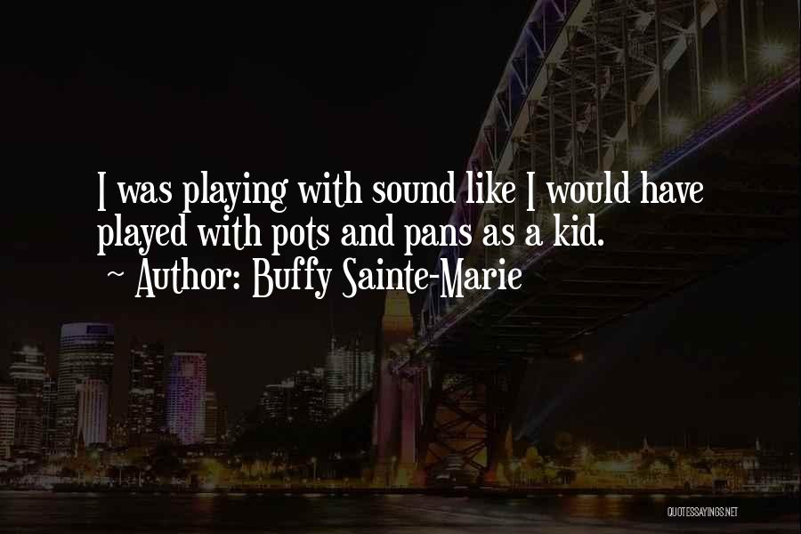 Buffy Sainte-Marie Quotes: I Was Playing With Sound Like I Would Have Played With Pots And Pans As A Kid.