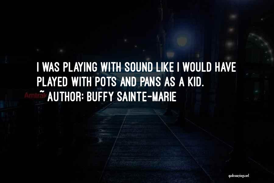 Buffy Sainte-Marie Quotes: I Was Playing With Sound Like I Would Have Played With Pots And Pans As A Kid.