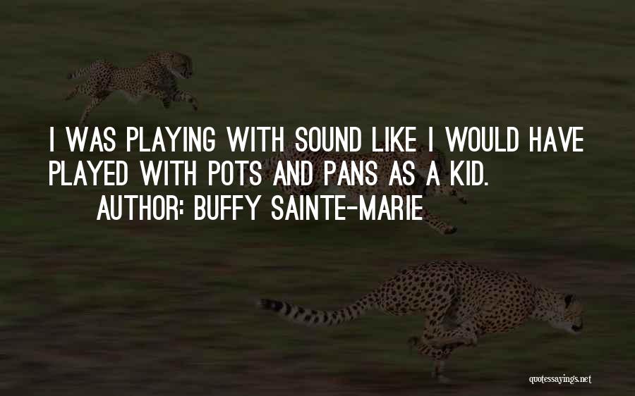 Buffy Sainte-Marie Quotes: I Was Playing With Sound Like I Would Have Played With Pots And Pans As A Kid.