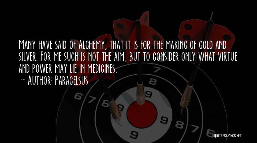 Paracelsus Quotes: Many Have Said Of Alchemy, That It Is For The Making Of Gold And Silver. For Me Such Is Not