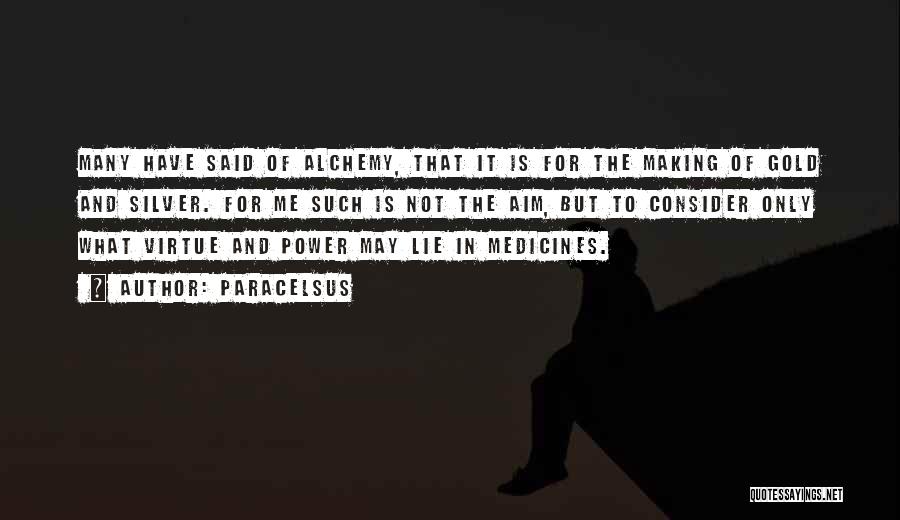 Paracelsus Quotes: Many Have Said Of Alchemy, That It Is For The Making Of Gold And Silver. For Me Such Is Not