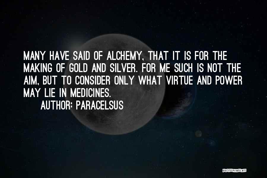 Paracelsus Quotes: Many Have Said Of Alchemy, That It Is For The Making Of Gold And Silver. For Me Such Is Not