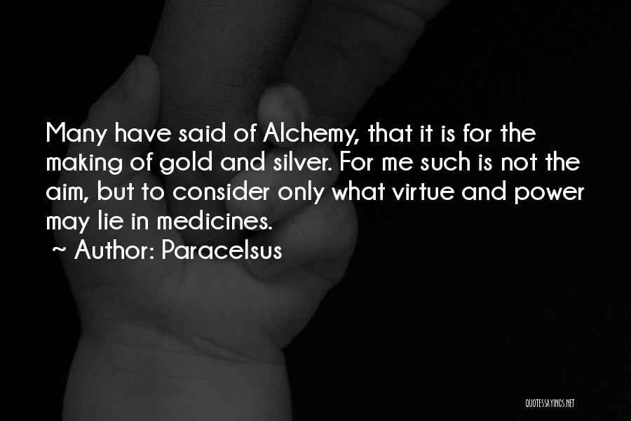 Paracelsus Quotes: Many Have Said Of Alchemy, That It Is For The Making Of Gold And Silver. For Me Such Is Not