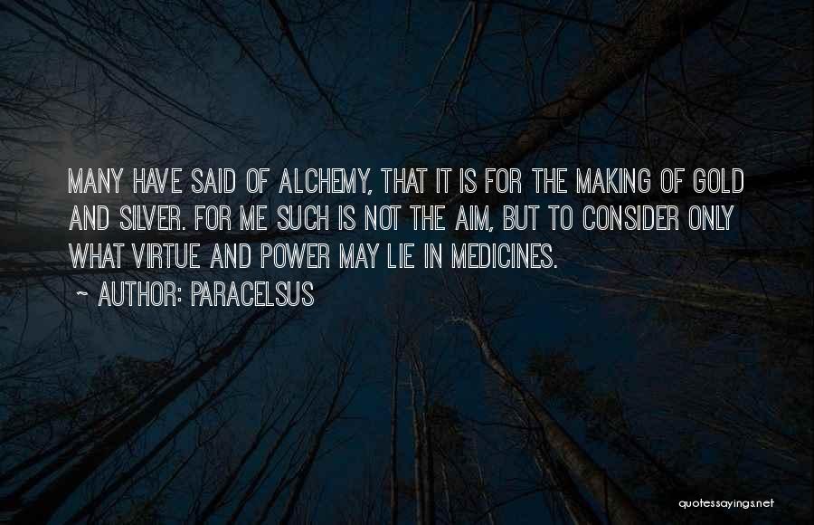 Paracelsus Quotes: Many Have Said Of Alchemy, That It Is For The Making Of Gold And Silver. For Me Such Is Not