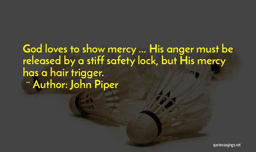 John Piper Quotes: God Loves To Show Mercy ... His Anger Must Be Released By A Stiff Safety Lock, But His Mercy Has