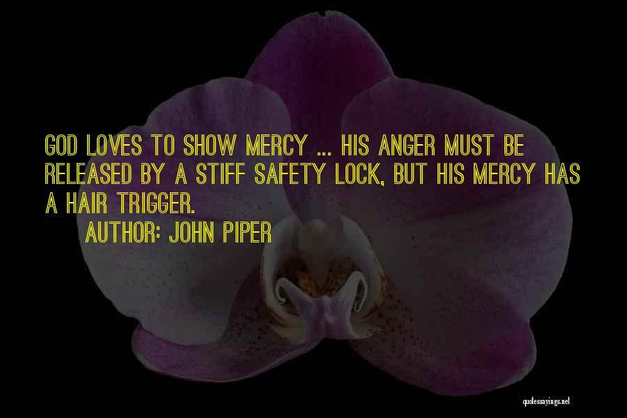 John Piper Quotes: God Loves To Show Mercy ... His Anger Must Be Released By A Stiff Safety Lock, But His Mercy Has