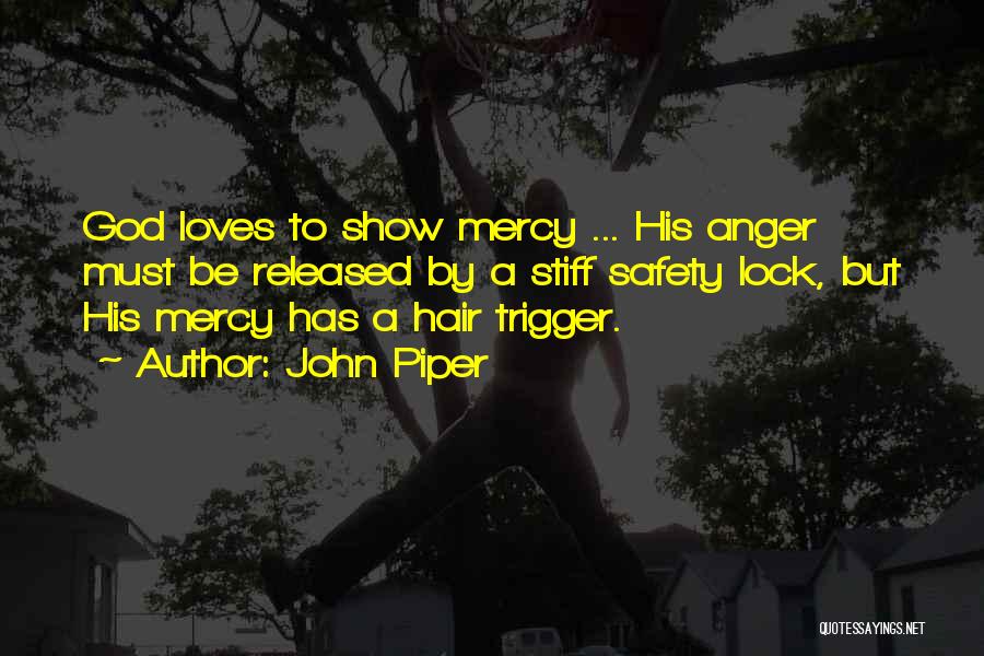 John Piper Quotes: God Loves To Show Mercy ... His Anger Must Be Released By A Stiff Safety Lock, But His Mercy Has