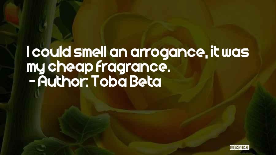 Toba Beta Quotes: I Could Smell An Arrogance, It Was My Cheap Fragrance.