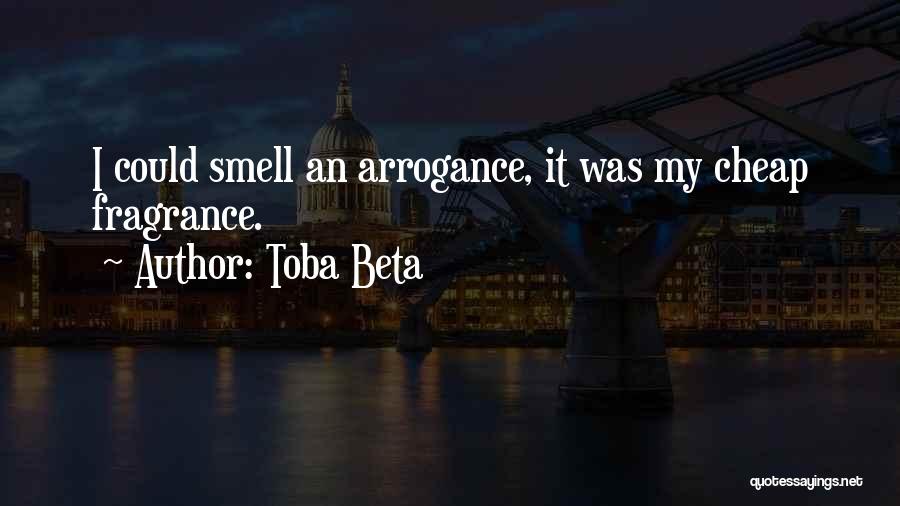 Toba Beta Quotes: I Could Smell An Arrogance, It Was My Cheap Fragrance.