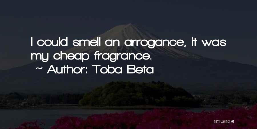 Toba Beta Quotes: I Could Smell An Arrogance, It Was My Cheap Fragrance.
