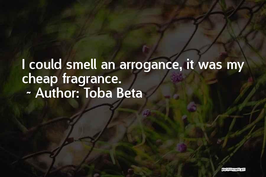 Toba Beta Quotes: I Could Smell An Arrogance, It Was My Cheap Fragrance.