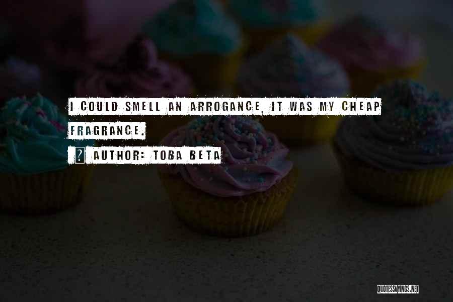 Toba Beta Quotes: I Could Smell An Arrogance, It Was My Cheap Fragrance.