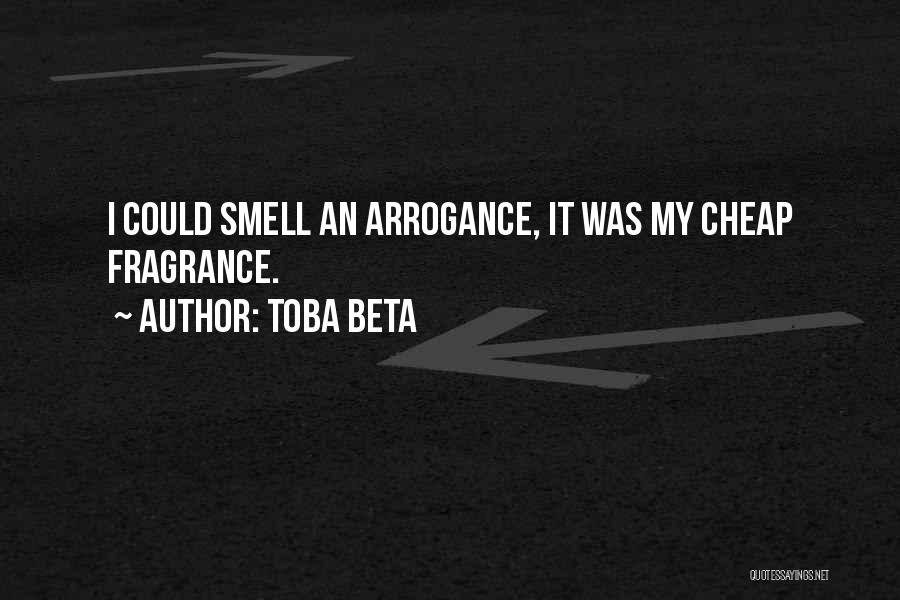 Toba Beta Quotes: I Could Smell An Arrogance, It Was My Cheap Fragrance.