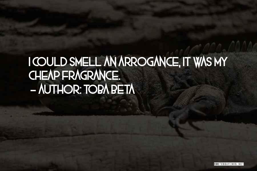 Toba Beta Quotes: I Could Smell An Arrogance, It Was My Cheap Fragrance.