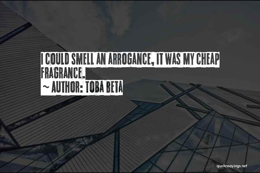 Toba Beta Quotes: I Could Smell An Arrogance, It Was My Cheap Fragrance.