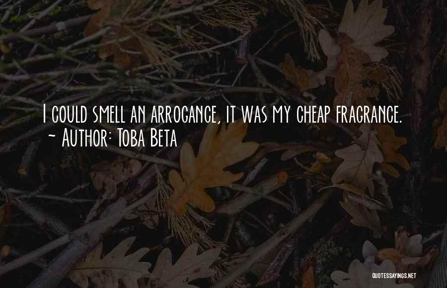 Toba Beta Quotes: I Could Smell An Arrogance, It Was My Cheap Fragrance.