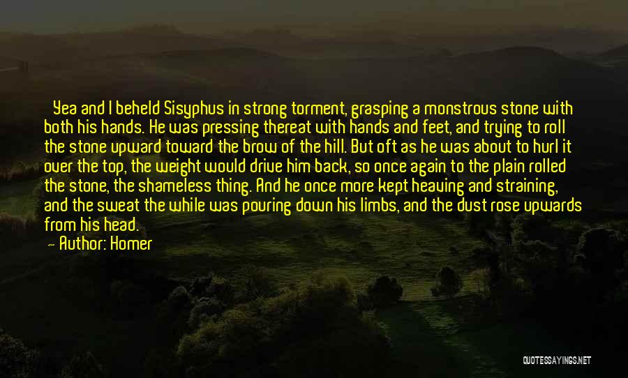 Homer Quotes: 'yea And I Beheld Sisyphus In Strong Torment, Grasping A Monstrous Stone With Both His Hands. He Was Pressing Thereat