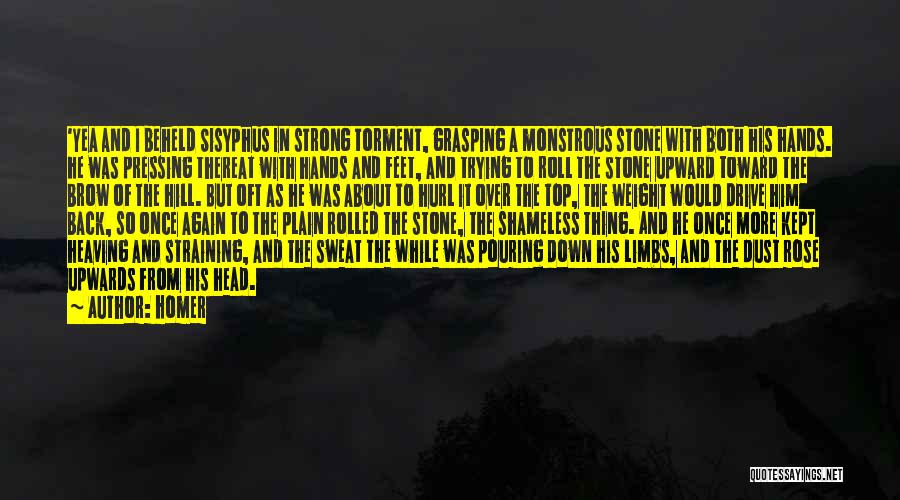 Homer Quotes: 'yea And I Beheld Sisyphus In Strong Torment, Grasping A Monstrous Stone With Both His Hands. He Was Pressing Thereat